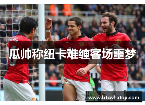 瓜帅称纽卡难缠客场噩梦